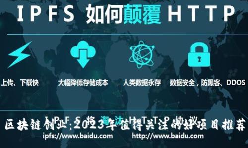 区块链创业：2023年值得关注的好项目推荐